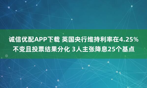 诚信优配APP下载 英国央行维持利率在4.25%不变且投票结果分化 3人主张降息25个基点