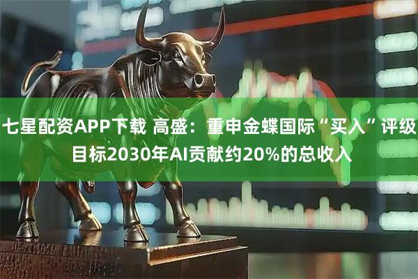 七星配资APP下载 高盛：重申金蝶国际“买入”评级 目标2030年AI贡献约20%的总收入