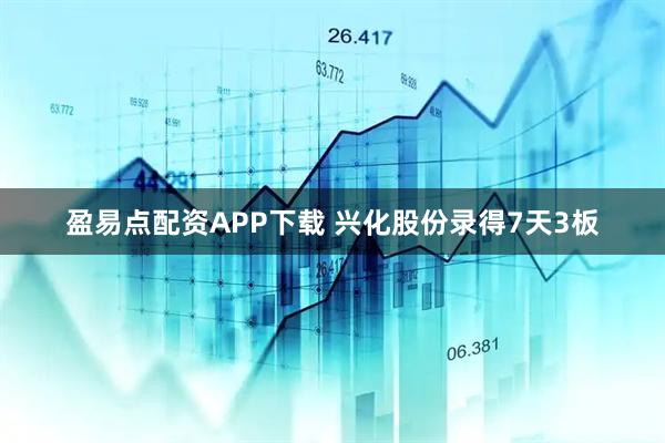 盈易点配资APP下载 兴化股份录得7天3板