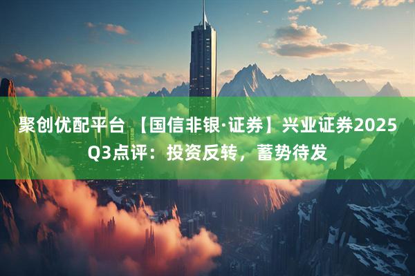 聚创优配平台 【国信非银·证券】兴业证券2025Q3点评：投资反转，蓄势待发