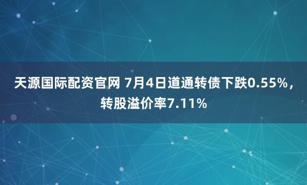天源国际配资官网 7月4日道通转债下跌0.55%，转股溢价率7.11%