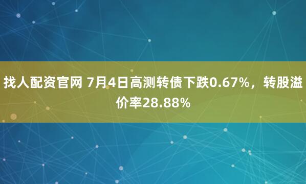 找人配资官网 7月4日高测转债下跌0.67%，转股溢价率28.88%