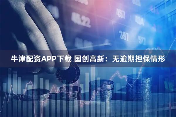 牛津配资APP下载 国创高新：无逾期担保情形