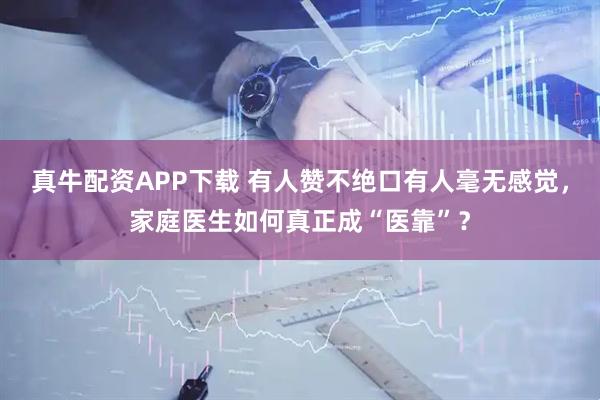 真牛配资APP下载 有人赞不绝口有人毫无感觉，家庭医生如何真正成“医靠”？