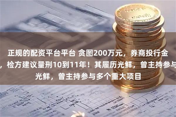 正规的配资平台平台 贪图200万元，券商投行金领卷入受贿案，检方建议量刑10到11年！其履历光鲜，曾主持参与多个重大项目