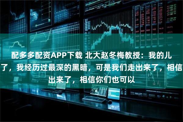 配多多配资APP下载 北大赵冬梅教授：我的儿子初中辍学了，我经历过最深的黑暗，可是我们走出来了，相信你们也可以