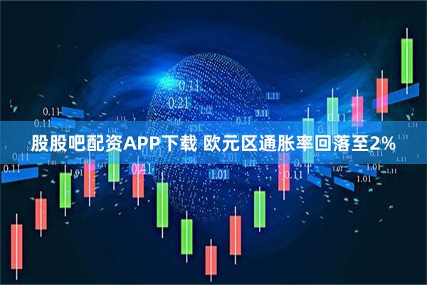 股股吧配资APP下载 欧元区通胀率回落至2%