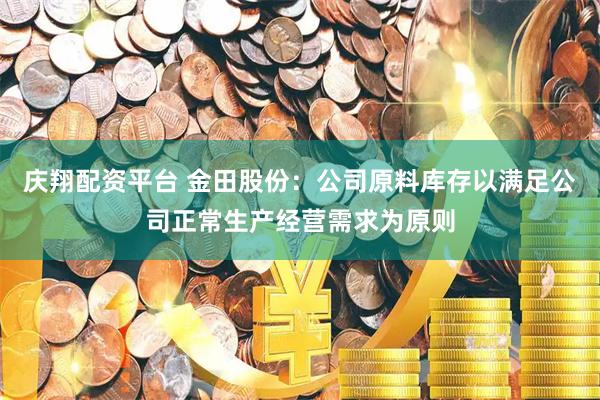 庆翔配资平台 金田股份：公司原料库存以满足公司正常生产经营需求为原则