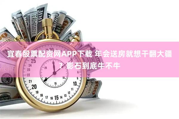 宜春股票配资网APP下载 年会送房就想干翻大疆？影石到底牛不牛